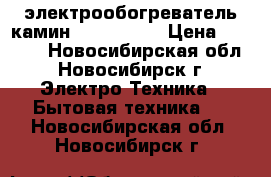 электрообогреватель камин VITEK 2145 › Цена ­ 2 000 - Новосибирская обл., Новосибирск г. Электро-Техника » Бытовая техника   . Новосибирская обл.,Новосибирск г.